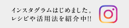 インスタグラムはじめました。レシピや活用法を紹介中！！